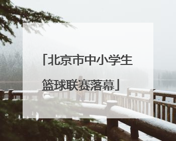北京市中小学生篮球联赛落幕