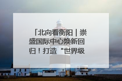北向看衡阳｜崇盛国际中心焕新回归！打造“世界级美食主题公园”