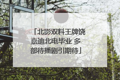 北影双料王牌饶嘉迪北电毕业 多部待播剧引期待