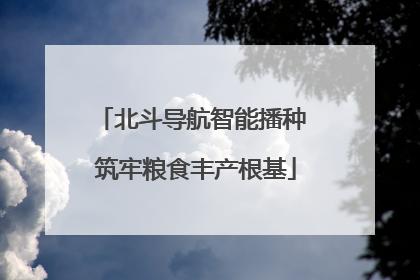 北斗导航智能播种 筑牢粮食丰产根基