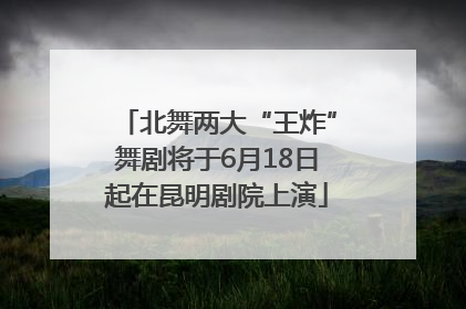 北舞两大“王炸”舞剧将于6月18日起在昆明剧院上演