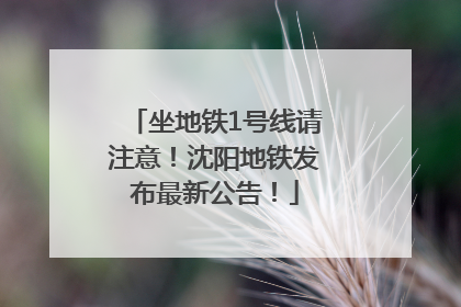 坐地铁1号线请注意！沈阳地铁发布最新公告！