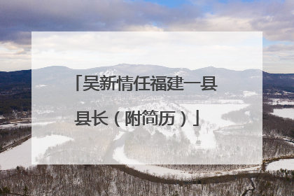 吴新情任福建一县县长（附简历）