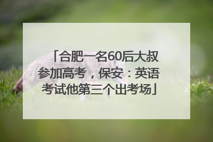 合肥一名60后大叔参加高考，保安：英语考试他第三个出考场