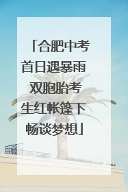 合肥中考首日遇暴雨 双胞胎考生红帐篷下畅谈梦想