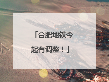 合肥地铁今起有调整！