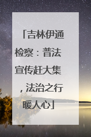 吉林伊通检察：普法宣传赶大集，法治之行暖人心