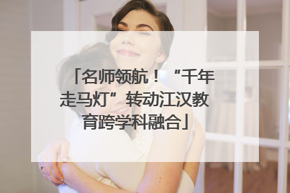 名师领航！“千年走马灯”转动江汉教育跨学科融合