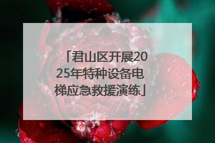 君山区开展2025年特种设备电梯应急救援演练