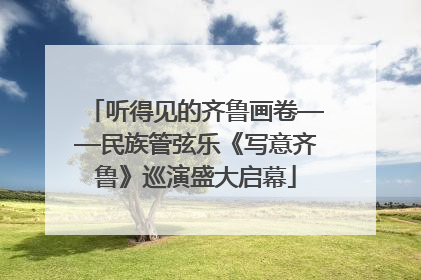 听得见的齐鲁画卷——民族管弦乐《写意齐鲁》巡演盛大启幕