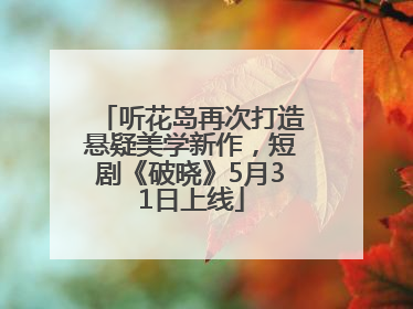 听花岛再次打造悬疑美学新作，短剧《破晓》5月31日上线