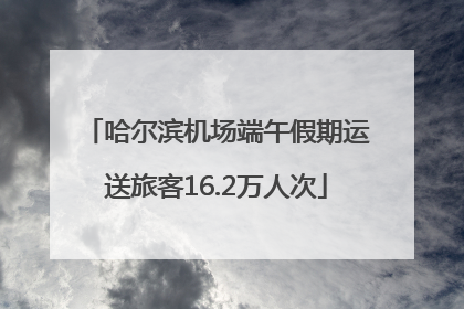 哈尔滨机场端午假期运送旅客16.2万人次