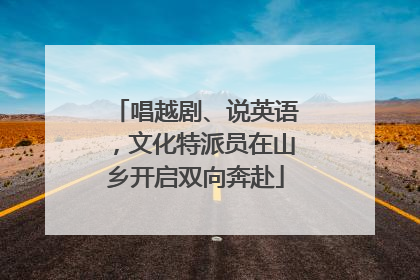 唱越剧、说英语，文化特派员在山乡开启双向奔赴