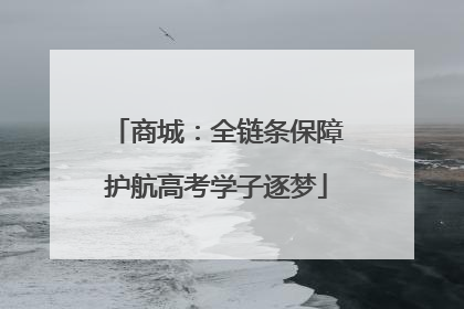 商城：全链条保障护航高考学子逐梦