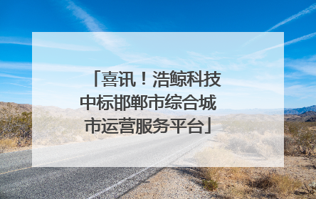 喜讯！浩鲸科技中标邯郸市综合城市运营服务平台