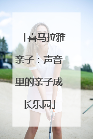 喜马拉雅亲子：声音里的亲子成长乐园