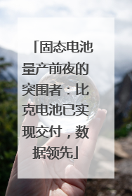 固态电池量产前夜的突围者：比克电池已实现交付，数据领先