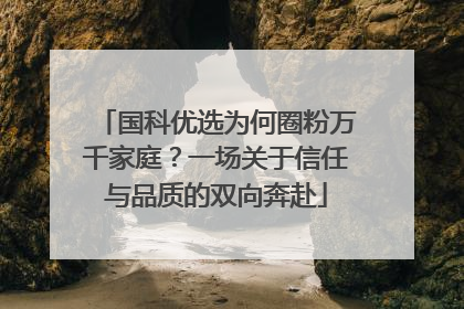 国科优选为何圈粉万千家庭？一场关于信任与品质的双向奔赴