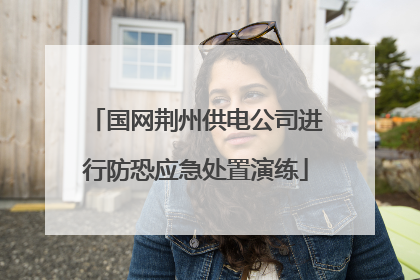 国网荆州供电公司进行防恐应急处置演练