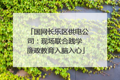 国网长乐区供电公司：现场联合践学 廉政教育入脑入心
