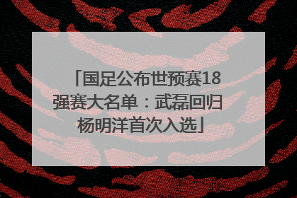 国足公布世预赛18强赛大名单：武磊回归 杨明洋首次入选