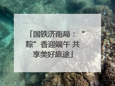 国铁济南局：“粽”香迎端午 共享美好旅途