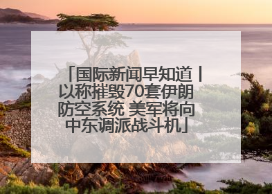 国际新闻早知道丨以称摧毁70套伊朗防空系统 美军将向中东调派战斗机