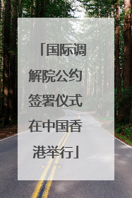 国际调解院公约签署仪式在中国香港举行