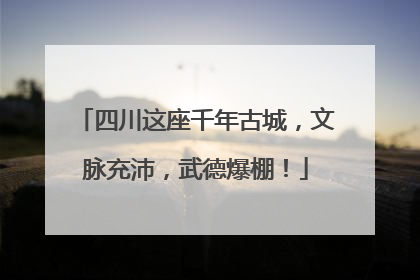 四川这座千年古城，文脉充沛，武德爆棚！