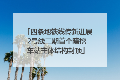 四条地铁线传新进展 2号线二期首个暗挖车站主体结构封顶