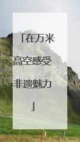 在万米高空感受非遗魅力
