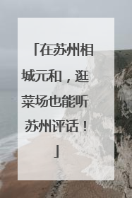 在苏州相城元和，逛菜场也能听苏州评话！