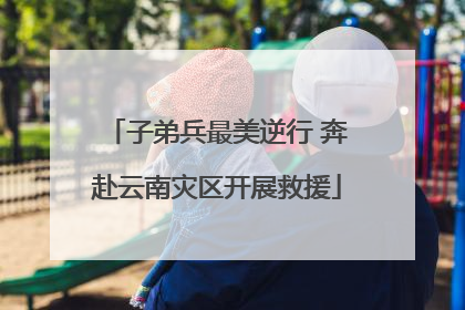 子弟兵最美逆行 奔赴云南灾区开展救援