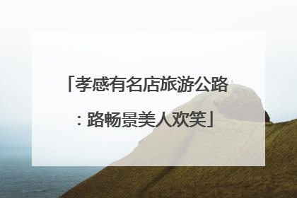 孝感有名店旅游公路：路畅景美人欢笑