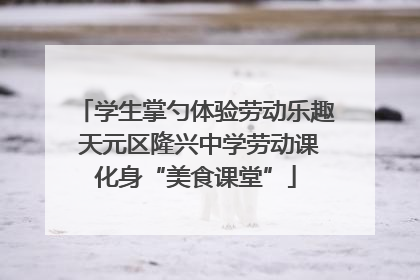 学生掌勺体验劳动乐趣 天元区隆兴中学劳动课化身“美食课堂”