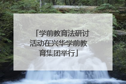 学前教育法研讨活动在兴华学前教育集团举行