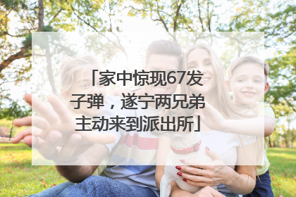 家中惊现67发子弹，遂宁两兄弟主动来到派出所