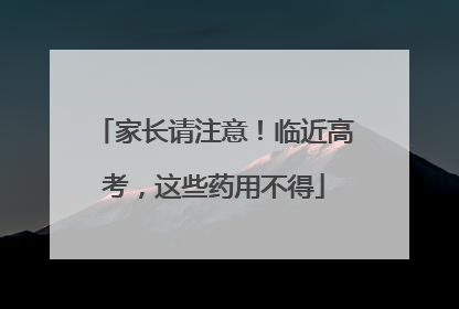 家长请注意！临近高考，这些药用不得