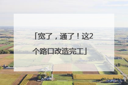 宽了，通了！这2个路口改造完工