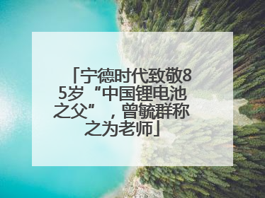 宁德时代致敬85岁“中国锂电池之父”，曾毓群称之为老师