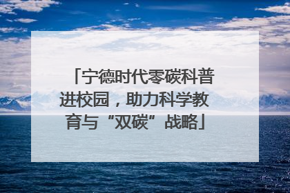 宁德时代零碳科普进校园，助力科学教育与“双碳”战略