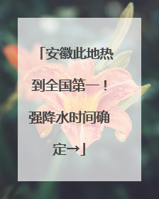 安徽此地热到全国第一！强降水时间确定→