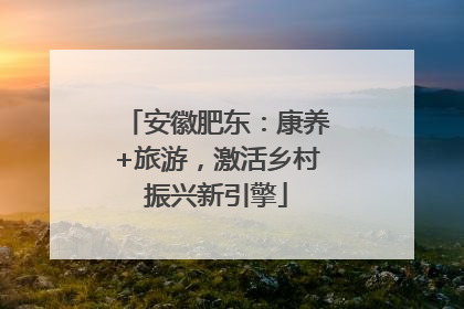 安徽肥东：康养+旅游，激活乡村振兴新引擎
