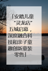 安踏儿童“灵龙店”五城启幕，深度融合科技和亲子童趣创新童装零售