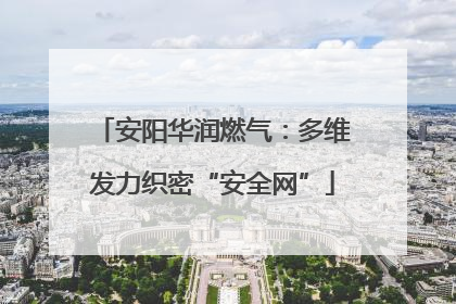 安阳华润燃气：多维发力织密“安全网”