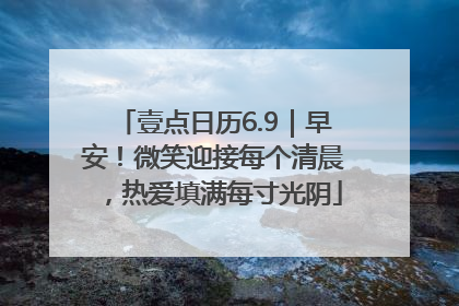 壹点日历6.9｜早安！微笑迎接每个清晨，热爱填满每寸光阴