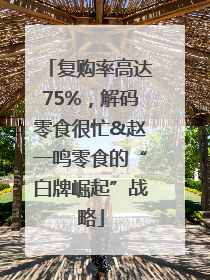 复购率高达75%，解码零食很忙&赵一鸣零食的“白牌崛起”战略