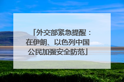 外交部紧急提醒：在伊朗、以色列中国公民加强安全防范