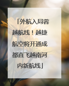 外航入局蓉越航线！越捷航空将开通成都直飞越南河内新航线