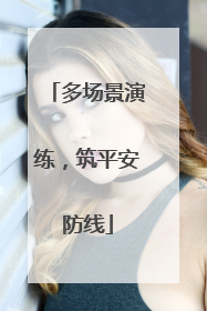 多场景演练，筑平安防线
